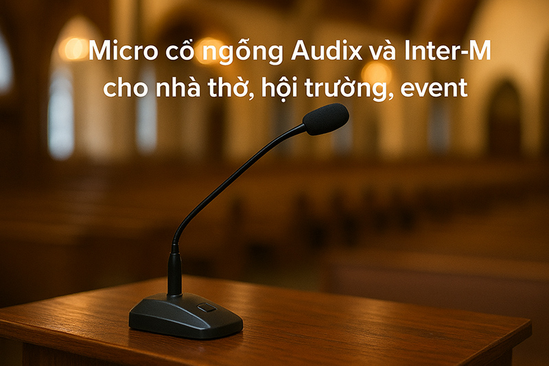 Micro cổ ngỗng cho nhà thờ, hội trường, dàn âm thanh sự kiện: Audix & Inter-M